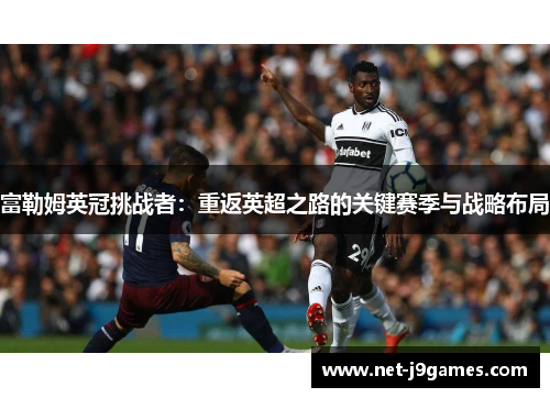 富勒姆英冠挑战者：重返英超之路的关键赛季与战略布局