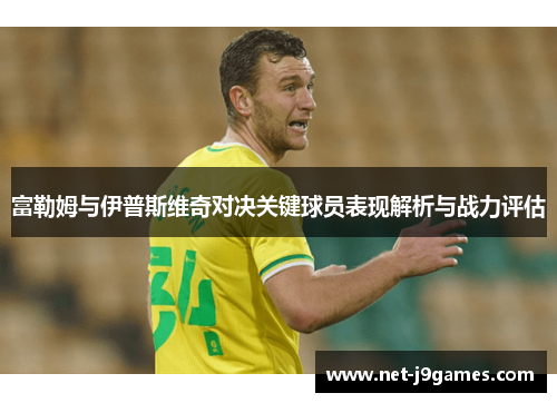 富勒姆与伊普斯维奇对决关键球员表现解析与战力评估