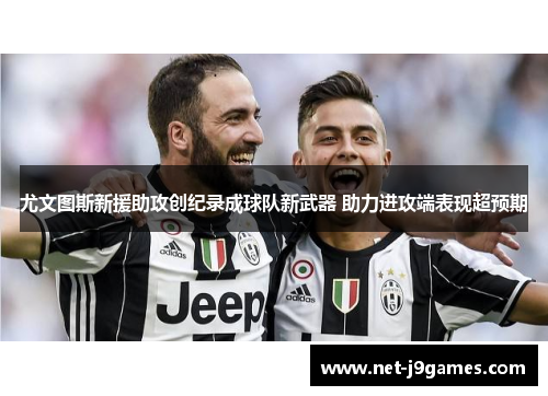 尤文图斯新援助攻创纪录成球队新武器 助力进攻端表现超预期