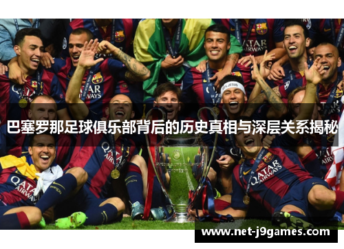 巴塞罗那足球俱乐部背后的历史真相与深层关系揭秘 巴塞罗那足球俱乐部背后的历史真相与深层关系揭秘
