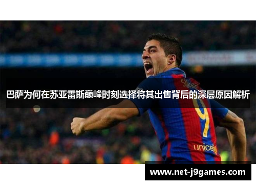 巴萨为何在苏亚雷斯巅峰时刻选择将其出售背后的深层原因解析