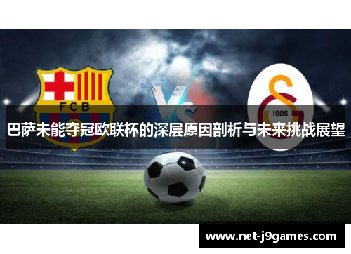 巴萨未能夺冠欧联杯的深层原因剖析与未来挑战展望