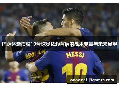 巴萨逐渐摆脱10号球员依赖背后的战术变革与未来展望