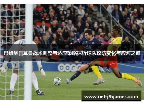 巴黎圣日耳曼战术调整与适应策略探析球队攻防变化与应对之道