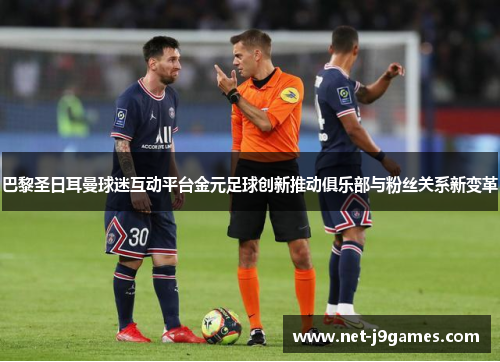 巴黎圣日耳曼球迷互动平台金元足球创新推动俱乐部与粉丝关系新变革