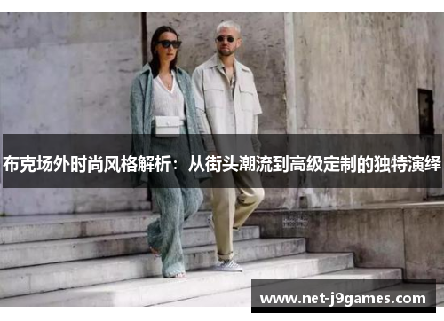 布克场外时尚风格解析：从街头潮流到高级定制的独特演绎