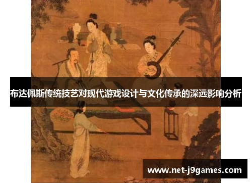 布达佩斯传统技艺对现代游戏设计与文化传承的深远影响分析