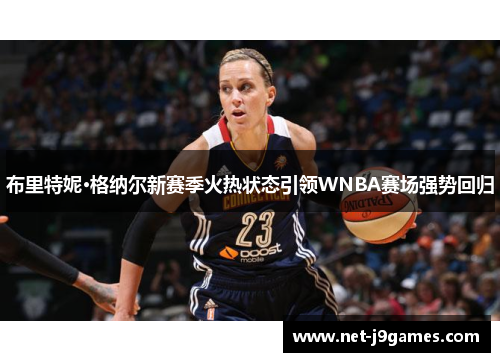 布里特妮·格纳尔新赛季火热状态引领WNBA赛场强势回归
