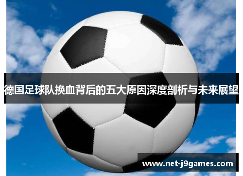德国足球队换血背后的五大原因深度剖析与未来展望