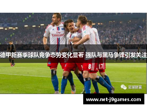 德甲新赛季球队竞争态势变化显著 强队与黑马争锋引发关注 德甲新赛季球队竞争态势变化显著 强队与黑马争锋引发关注