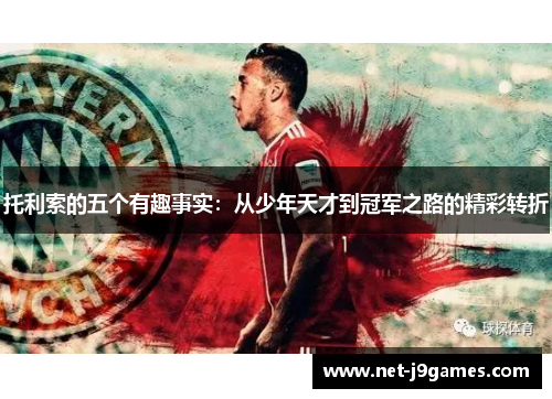 托利索的五个有趣事实：从少年天才到冠军之路的精彩转折
