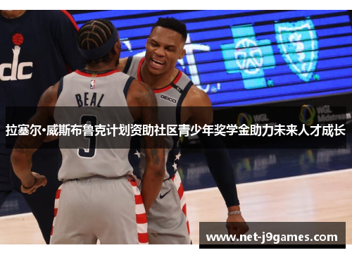 拉塞尔·威斯布鲁克计划资助社区青少年奖学金助力未来人才成长 拉塞尔·威斯布鲁克计划资助社区青少年奖学金助力未来人才成长