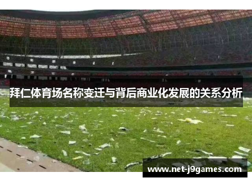 拜仁体育场名称变迁与背后商业化发展的关系分析 拜仁体育场名称变迁与背后商业化发展的关系分析