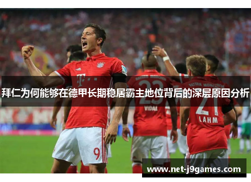 拜仁为何能够在德甲长期稳居霸主地位背后的深层原因分析 拜仁为何能够在德甲长期稳居霸主地位背后的深层原因分析