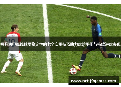 提升法甲锋线球员稳定性的七个实用技巧助力攻防平衡与持续进攻表现